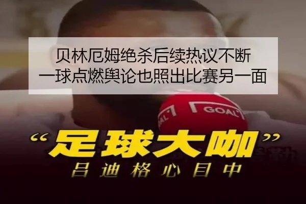 贝林厄姆绝杀后续热议不断 一球点燃舆论也照出比赛另一面